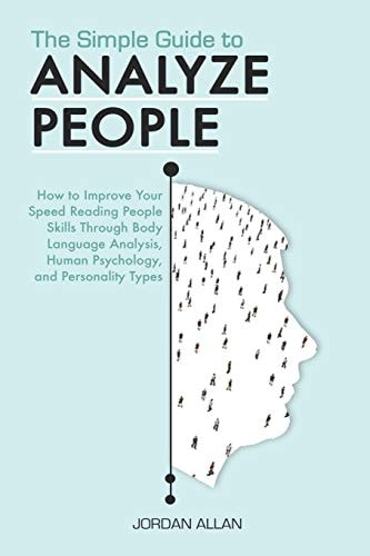 The Simple Guide to Analyze People How to Improve Your Speed Reading People Skills Through Body Language Analysis, Human Psychology, and Personality Types