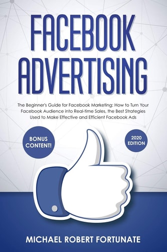 Facebook Advertising The Beginner's Guide for Facebook Marketing: How to Turn Your Facebook Audience Into Real-Time Sales, the Best Strategies Used to Make Effective and Efficient Facebook Ads