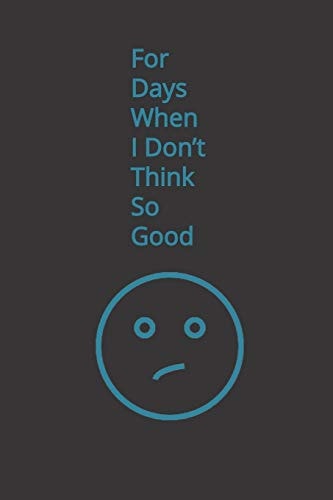 For Days When I Don't Think So Good