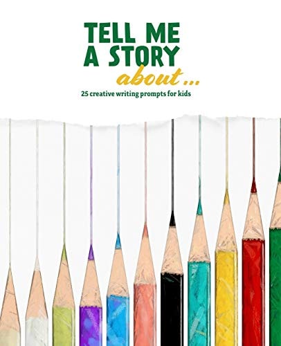 Tell Me a Story About ... 25 Creative Writing Prompts for Kids