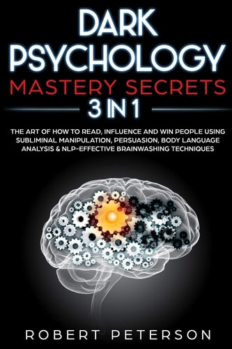 Dark Psychology Mastery Secrets 3 in 1: The Art of How to Read, Influence and Win People Using Subliminal Manipulation, Persuasion, Body Language Analysis & NLP-Effective Brainwashing Techniques