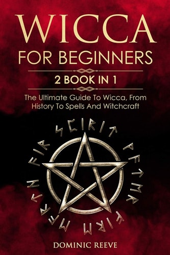Wicca For Beginners 2 Book in 1 - The Ultimate Guide To Wicca, From History To Spells And Witchcraft