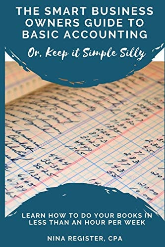 The Smart Business Owners Guide to Basic Accounting Learn How to Do Your Books in Less Than an Hour Per Week