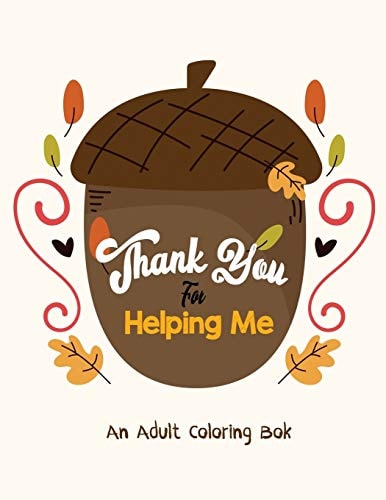 Thank You for Helping Me - An Adult Coloring Book Thanksgiving Holiday Coloring Books, Fall Coloring Pages, Stress Relieving Autumn Coloring Pages, Holiday Gift For Girls And Boys Of All Ages, Thanksgiving Holiday Designs (Cards Alternative)