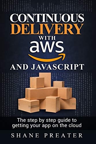 Continuous Delivery with AWS and JavaScript The Step by Step Process for Getting Your App on the Cloud