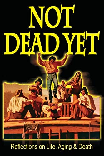 Not Dead Yet Reflections on Life, Aging & Death