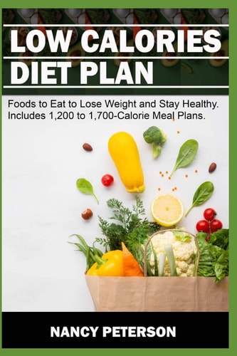 Low Calories Diet Plan Foods to Eat to Lose Weight and Stay Healthy. Includes 1,200 to 1,700-Calorie Meal Plans