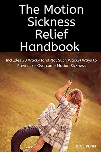 The Motion Sickness Relief Handbook Includes 20 Wacky (and Not Such Wacky) Ways to Prevent and Overcome Motion Sickness