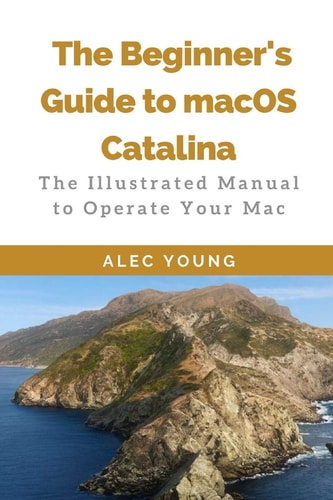 The Beginner's Guide to MacOS Catalina The Illustrated Manual to Operate Your Mac