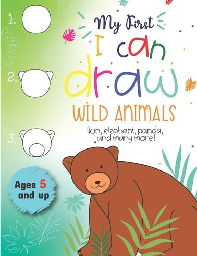 My First I Can Draw Wild Animals Lion, Elephant, Panda, and Many More Ages 5 and Up Fun for Boys and Girls, PreK, Kindergarten