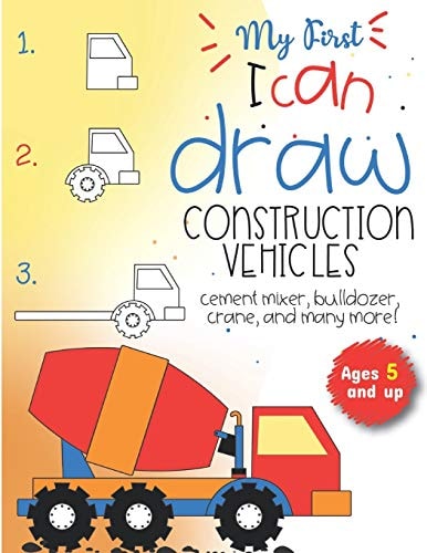 My First I Can Draw Construction Vehicles Cement Mixer, Bulldozer, Crane, and Many More! Ages 5 and Up Fun for Boys and Girls, PreK, Kindergarten