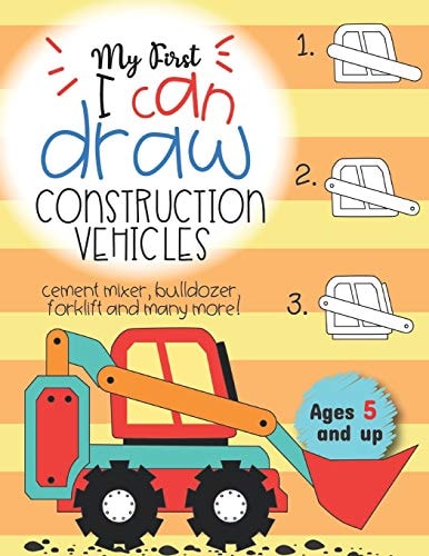 My First I Can Draw Construction Vehicles Cement Mixer, Bulldozer, Forklift, and Many More! Ages 5 and Up Fun for Boys and Girls, PreK, Kindergarten