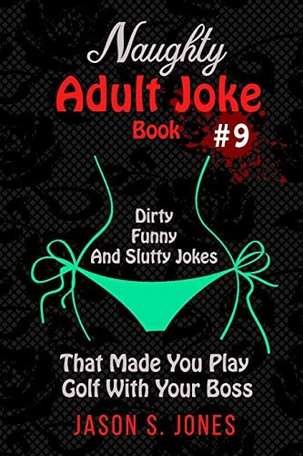Naughty Adult Joke Book #9 Dirty, Funny And Slutty Jokes That Made You Play Golf With Your Boss