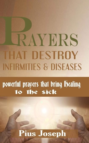 Prayers That Destroy Infirmities & Diseases Powerful Prayers That Bring Healing to the Sick