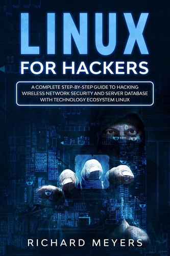 Linux for Hackers A Complete Step-By-Step Guide to Hacking Wireless Network Security and Server Database with Technology Ecosystem Linux