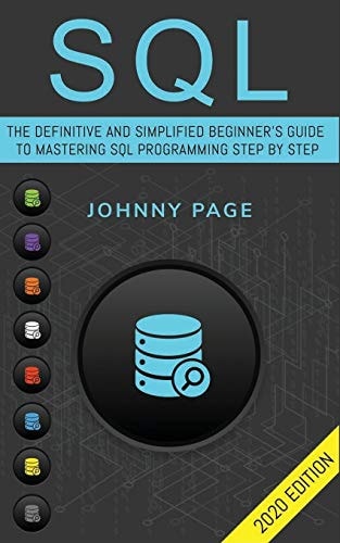 SQL The Ultimate and Simplifed Beginner's Guide to Mastery SQL Programming Step by Step (2020 Edition)