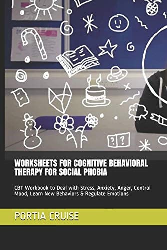 Worksheets for Cognitive Behavioral Therapy for Social Phobia CBT Workbook to Deal with Stress, Anxiety, Anger, Control Mood, Learn New Behaviors & Regulate Emotions