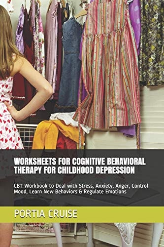 Worksheets for Cognitive Behavioral Therapy for Childhood Depression CBT Workbook to Deal with Stress, Anxiety, Anger, Control Mood, Learn New Behaviors & Regulate Emotions