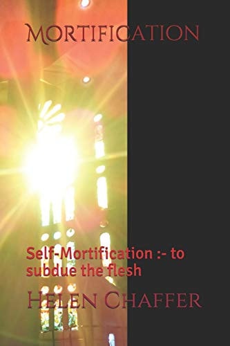 Mortification Self-Mortification :- to Subdue the Flesh