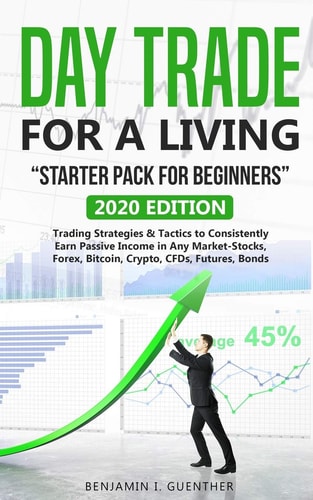 Dаy Trаdе Fоr А Living "Stаrtеr Pасk Fоr Bеginnеrs" 2020 Edition Trading Strategies & Tactics to Consistently Earn Passive Income in Any Market-Stocks, Forex, Bitcoin, Crypto, CFDs, Futures, Bonds