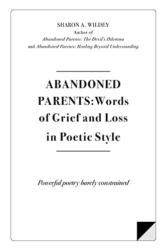 Abandoned Parents Words of Grief and Loss in Poetric Style: Powerful Poems Barely Constrained