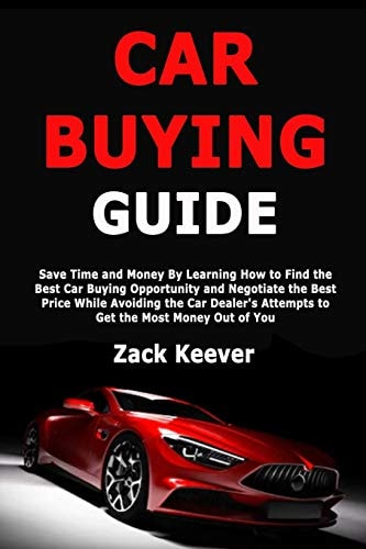 Car Buying Guide Save Time and Money By Learning How to Find the Best Car Buying Opportunity and Negotiate the Best Price While Avoiding the Car Dealer's Attempts to Get the Most Money Out of You