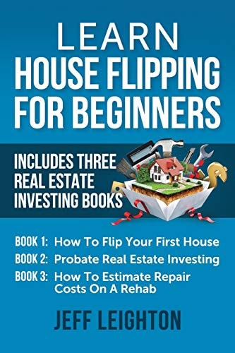 Learn House Flipping For Beginners Includes Three Real Estate Investing Books: How To Flip Your First House, Probate Real Estate Investing, How To Estimate Repair Costs On A Rehab