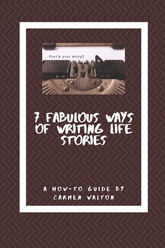 Seven Fabulous Ways of Writing Life Stories A How-To Guide