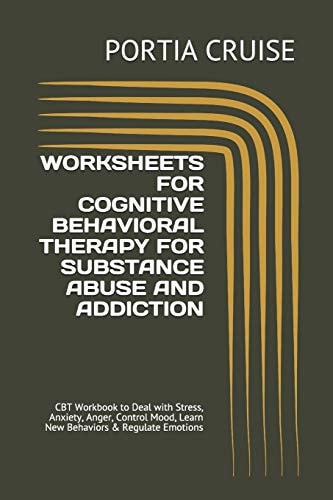 Worksheets for Cognitive Behavioral Therapy for Substance Abuse and Addiction CBT Workbook to Deal with Stress, Anxiety, Anger, Control Mood, Learn New Behaviors and Regulate Emotions