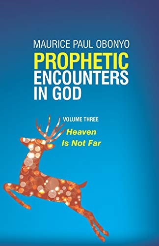 Prophetic Encounters in God Heaven Is Not Far