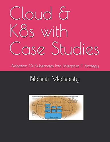 Cloud and K8s with Case Studies Adoption of Kubernetes Into Enterprise IT Strategy