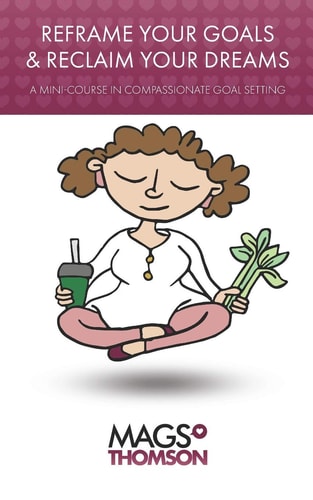 Reframe Your Goals & Reclaim Your Dreams A Mini-Course in Compassionate Goal Setting