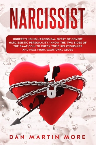 Narcissist Understanding Narcissism: Overt Or Covert Narcissistic Personality, Know the Two Sides of the Same Coin to Check Toxic Relationships and Heal from Emotional Abuse