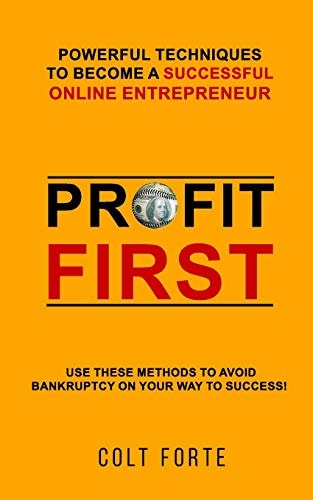 Profit First: Powerful Techniques to Become a Successful Online Entrepreneur Use These Methods to Avoid Bankruptcy on Your Way to Success!