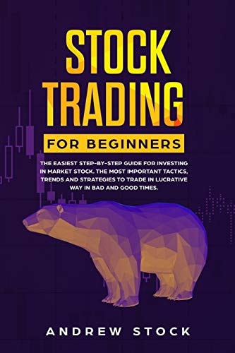 Stock Trading for Beginners The Easiest Step-By-Step Guide for Investing in Market Stock. the Most Important Tactics, Trends, and Strategies to Trade in Lucrative Way in Bad and Good Times
