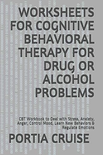 Worksheets for Cognitive Behavioral Therapy for Drug Or Alcohol Problems CBT Workbook to Deal with Stress, Anxiety, Anger, Control Mood, Learn New Behaviors & Regulate Emotions