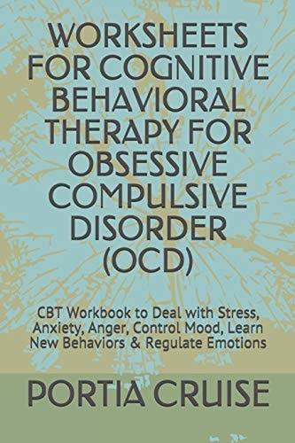 Worksheets for Cognitive Behavioral Therapy for Obsessive Compulsive Disorder (Ocd) CBT Workbook to Deal with Stress, Anxiety, Anger, Control Mood, Learn New Behaviors & Regulate Emotions