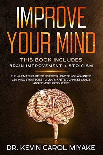 Improve Your Mind This Book Includes: Brain Improvement + Stoicism. The Ultimate Guide To Discover How To Use Advanced Learning Strategies To Learn Faster, Gain Resilience And Be More Productive