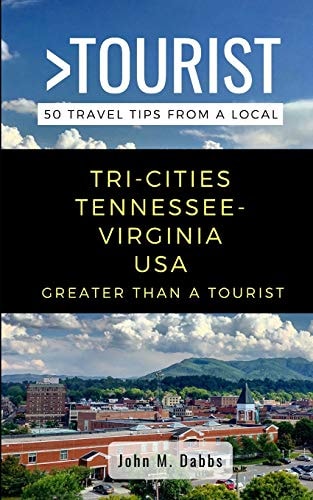 Greater Than a Tourist- Tri-Cities Tennessee-Virginia USA 50 Travel Tips from a Local