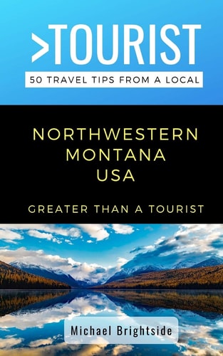 Greater Than a Tourist-Northwestern Montana USA 50 Travel Tips from a Local