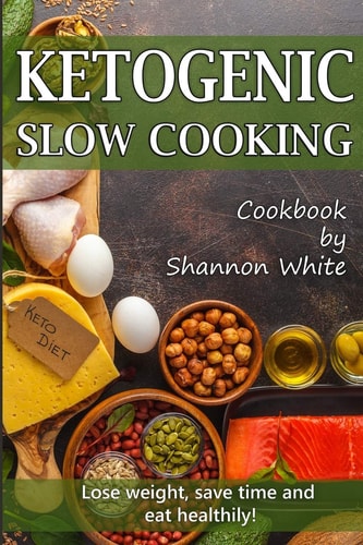 Ketogenic Slow Cooking Lose Weight, Save Time and Eat Healthily! ( Easy Low-Carb, Crock Pot Recipes)