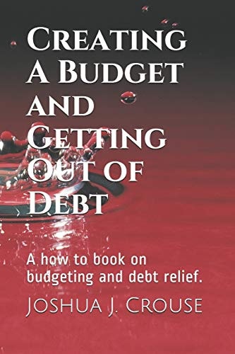 Creating a Budget and Getting Out of Debt A How to Book on Budgeting and Debt Relief