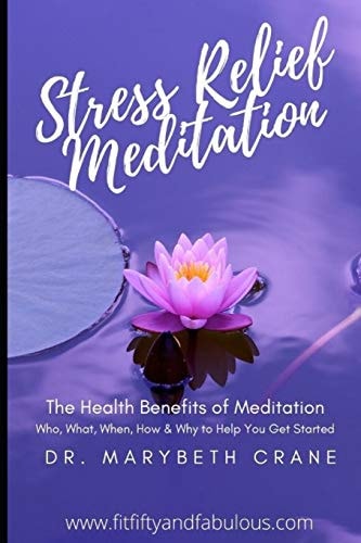 Stress Relief Meditation The Health Benefits of Meditation: Who, What, When, How and Why to Help You Get Started