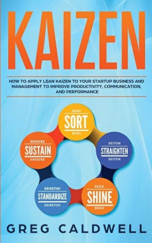 Kaizen How to Apply Lean Kaizen to Your Startup Business and Management to Improve Productivity, Communication, and Performance