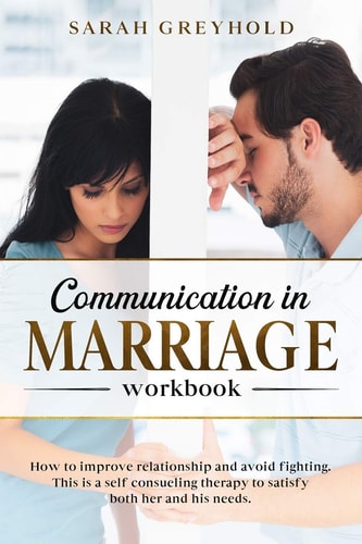 Communication in Marriage Workbook How to Improve Relationship and Avoid Fighting. This Is a Self Counseling Therapy to Satisfy Both Her and His Needs