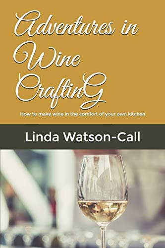Adventures in Wine Crafting How to Make Wine in the Comfort of Your Own Kitchen