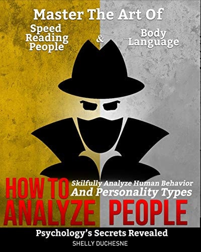 How To Analyze People Psychology's Secrets Revealed - Master The Art Of Speed Reading People And Body Language - Skillfully Analyze Human Behavior and Personality Types