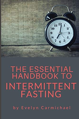 The Essential Handbook to Intermittent Fasting How to Decide If Intermittent Fasting Is Right for You Including Types of Fasts and Tips for Success