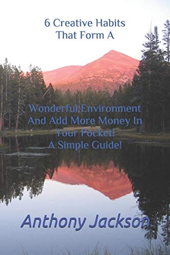 6 Creative Habits That Form A Wonderful Environment And Add More Money In Your Pocket! A Simple Guide!