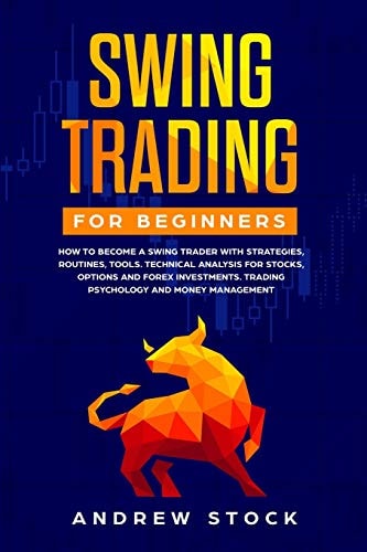 Swing Trading for Beginners How to Become a Swing Trader with Strategies, Routines, Tools Technical Analysis for Stocks, Options and Forex Investments, Trading Psychology, and Money Management